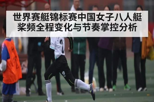世界赛艇锦标赛中国女子八人艇桨频全程变化与节奏掌控分析